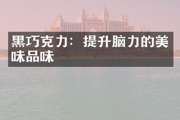 黑巧克力：提升脑力的美味品味
