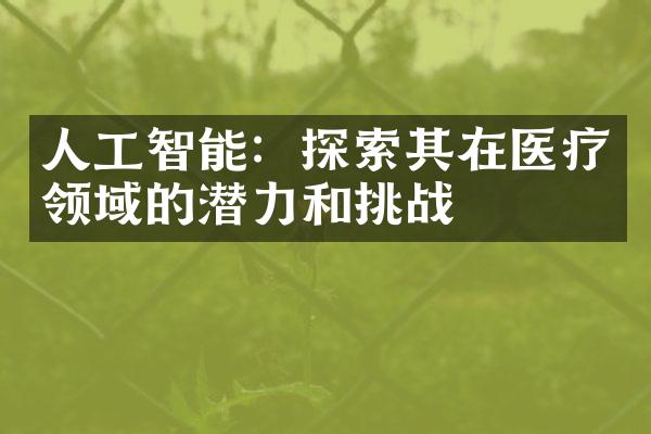 人工智能：探索其在医疗领域的潜力和挑战