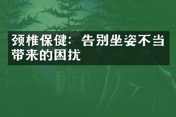 颈椎保健：告别坐姿不当带来的困扰
