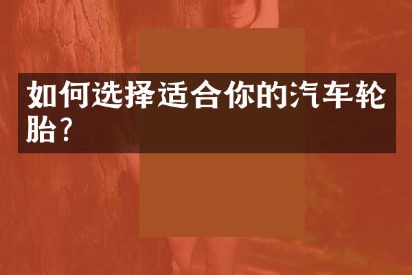 如何选择适合你的汽车轮胎？