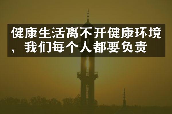 健康生活离不开健康环境，我们每个人都要负责！