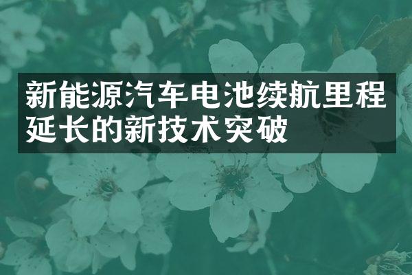 新能源汽车电池续航里程延长的新技术突破