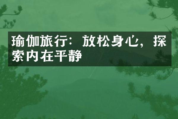 瑜伽旅行：放松身心，探索内在平静