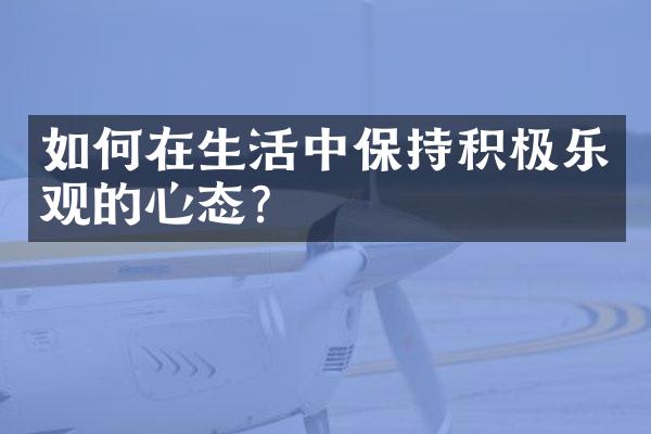 如何在生活中保持积极乐观的心态？