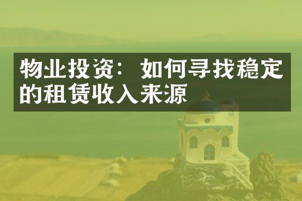物业投资：如何寻找稳定的租赁收入来源