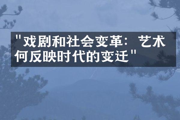 "戏剧和社会变革：艺术如何反映时代的变迁"