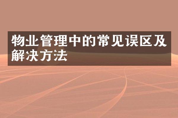 物业管理中的常见误区及解决方法