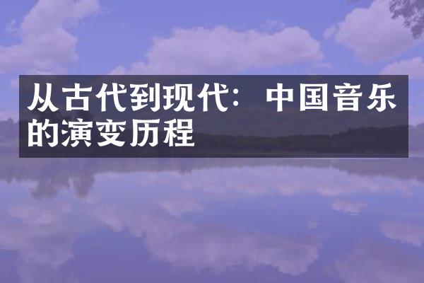 从古代到现代：中国音乐的演变历程