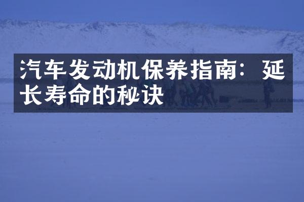 汽车发动机保养指南：延长寿命的秘诀
