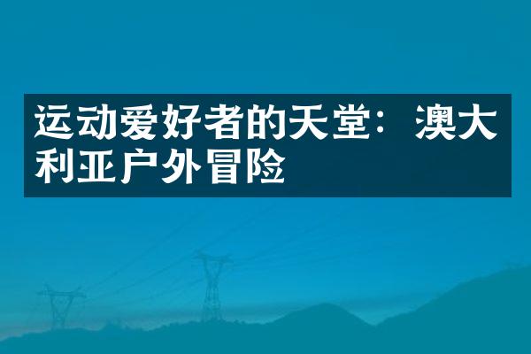 运动爱好者的天堂：澳大利亚户外冒险
