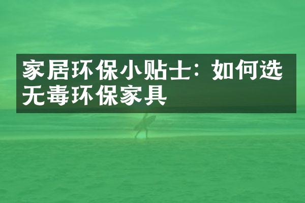 家居环保小贴士: 如何选择无毒环保家具