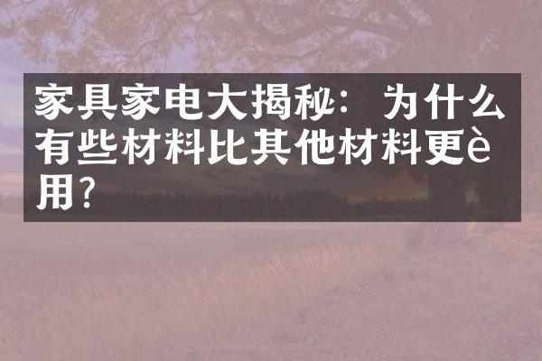 家具家电大揭秘：为什么有些材料比其他材料更耐用？