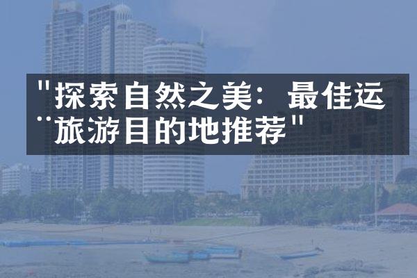 "探索自然之美：最佳运动旅游目的地推荐"