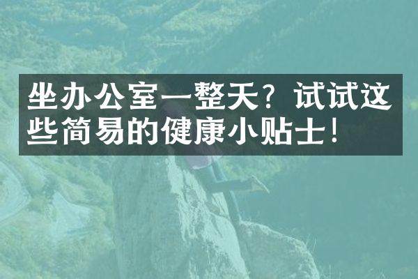 坐办公室一整天？试试这些简易的健康小贴士！