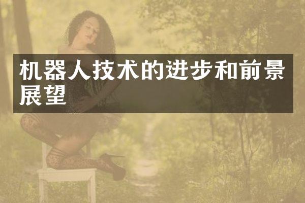 机器人技术的进步和前景展望