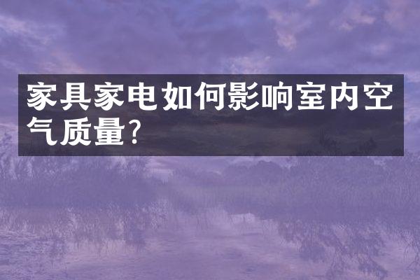家具家电如何影响室内空气质量？
