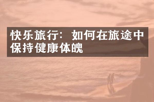 快乐旅行：如何在旅途中保持健康体魄