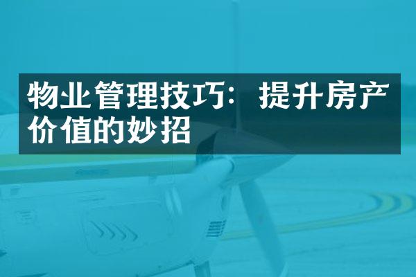 物业管理技巧：提升房产价值的妙招