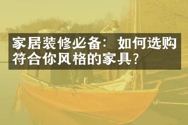 家居装修必备：如何选购符合你风格的家具？