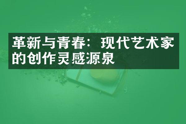 革新与青春：现代艺术家的创作灵感源泉
