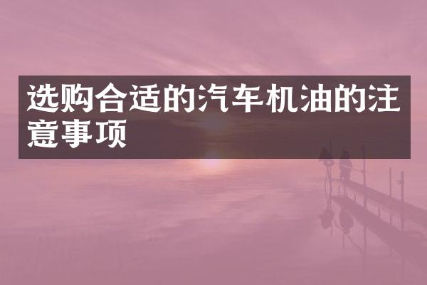 选购合适的汽车机油的注意事项