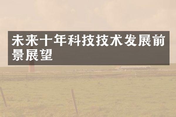 未来十年科技技术发展前景展望