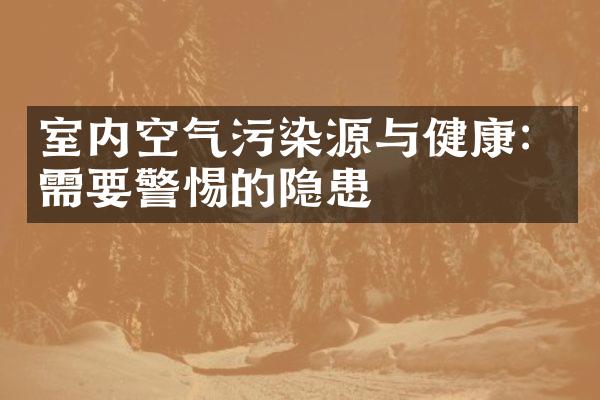 室内空气污染源与健康：需要警惕的隐患