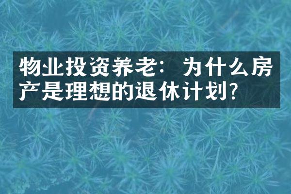 物业投资养老：为什么房产是理想的退休计划？