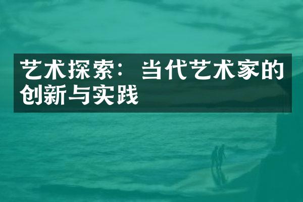 艺术探索：当代艺术家的创新与实践