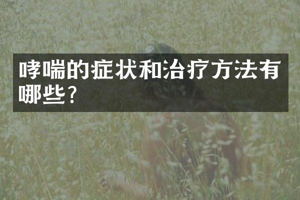 哮喘的症状和治疗方法有哪些？