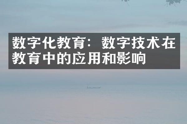 数字化教育：数字技术在教育中的应用和影响