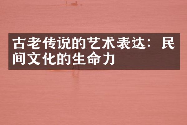 古老传说的艺术表达：民间文化的生命力