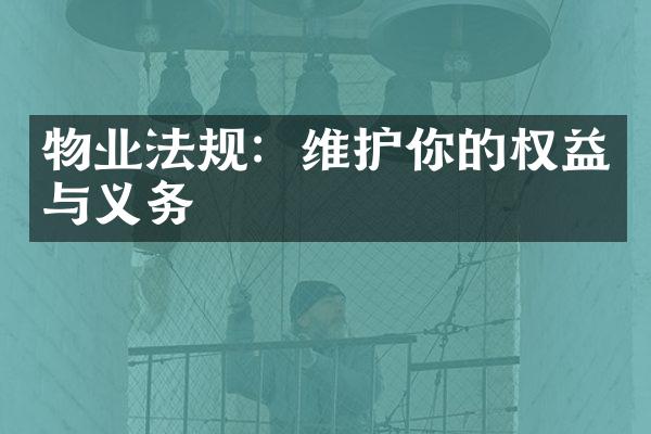 物业法规：维护你的权益与义务