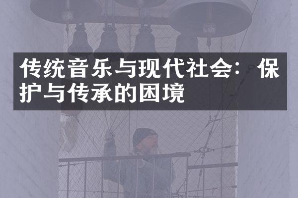 传统音乐与现代社会：保护与传承的困境