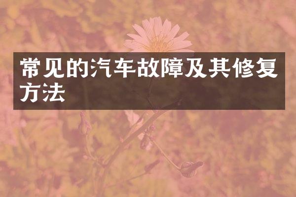 常见的汽车故障及其修复方法