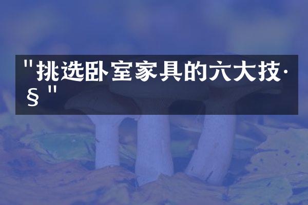 "挑选卧室家具的六大技巧"
