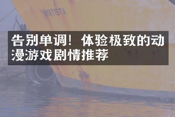告别单调！体验极致的动漫游戏剧情推荐