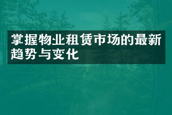 掌握物业租赁市场的最新趋势与变化