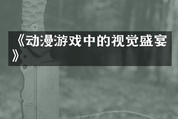 《动漫游戏中的视觉盛宴》