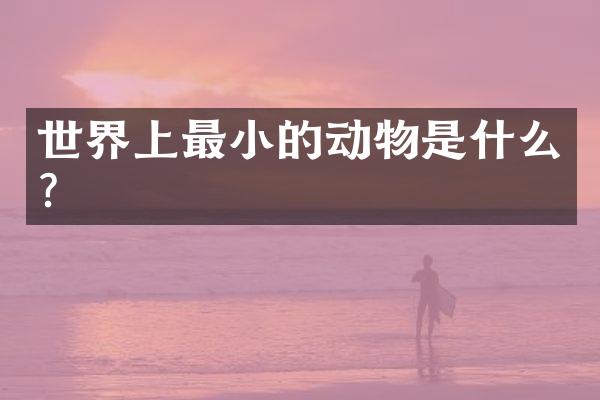世界上最小的动物是什么？