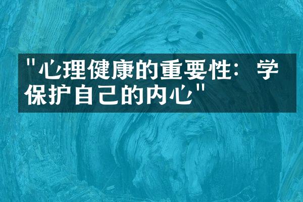 "心理健康的重要性：学会保护自己的内心"
