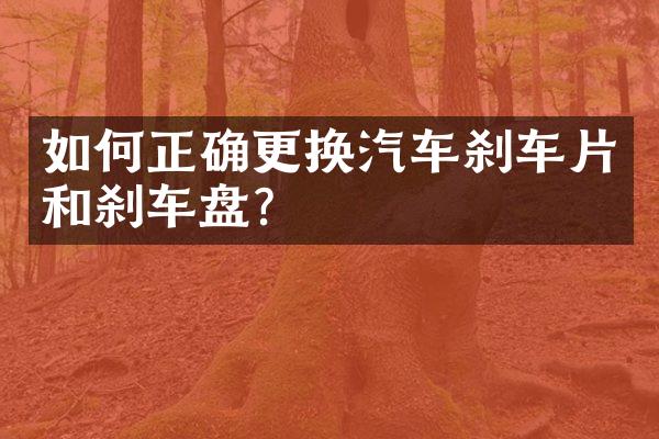 如何正确更换汽车刹车片和刹车盘？