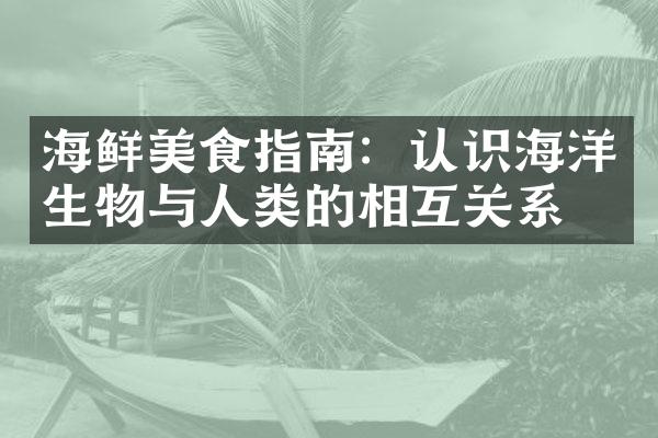 海鲜美食指南：认识海洋生物与人类的相互关系
