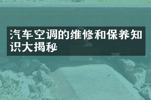汽车空调的维修和保养知识大揭秘