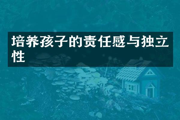 培养孩子的责任感与独立性