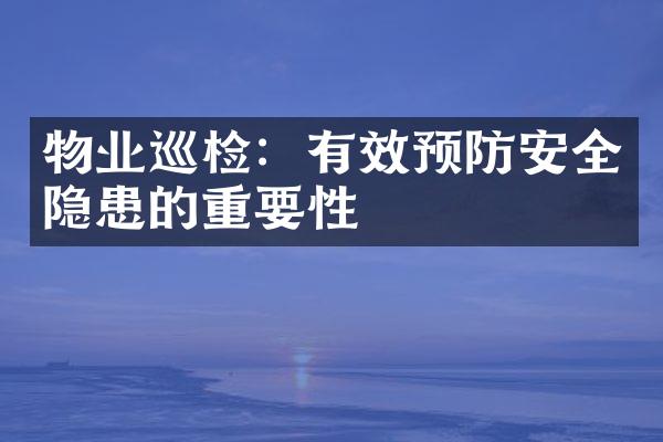 物业巡检：有效预防安全隐患的重要性