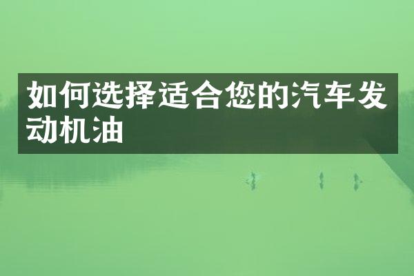 如何选择适合您的汽车发动机油