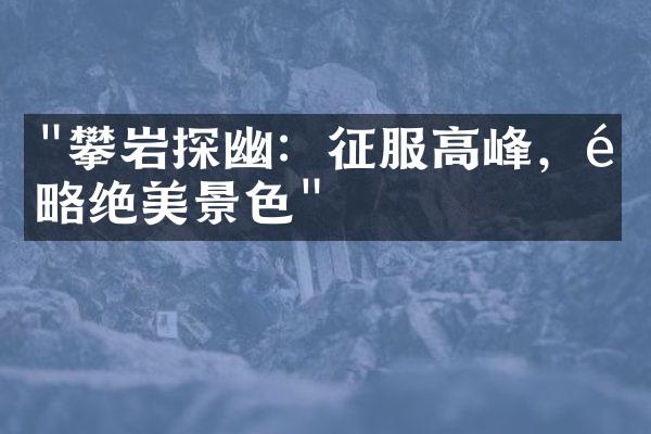 "攀岩探幽：征服高峰，领略绝美景色"