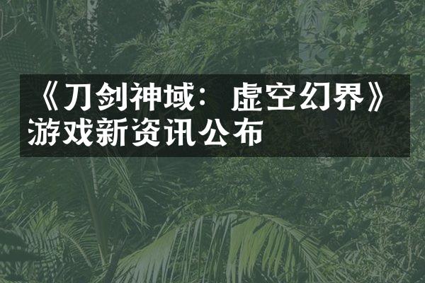 《刀剑神域：虚空幻界》游戏新资讯公布