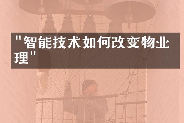 "智能技术如何改变物业管理"